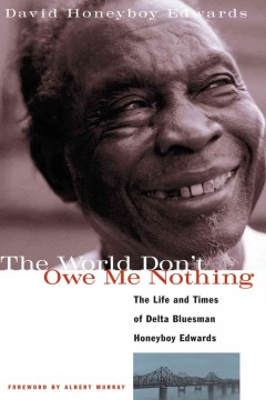 The world don't owe me nothing the life and times of Delta bluesman Honeyboy Edwards  Cover Image