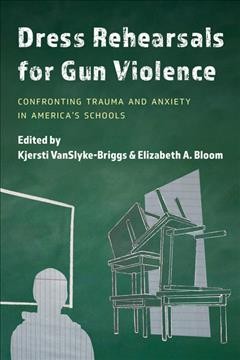 Dress rehearsals for gun violence : confronting trauma and anxiety in America's schools  Cover Image